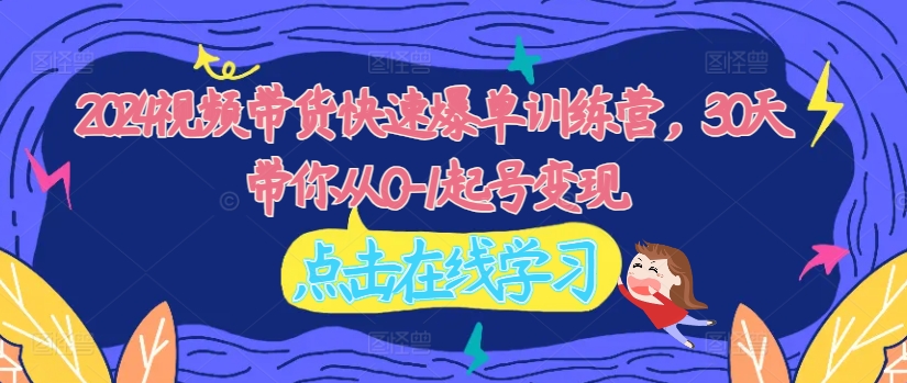 2024视频带货快速爆单训练营,30天带你从0-1起号变现插图 2024视频带货快速爆单训练营,30天带你从0-1起号变现