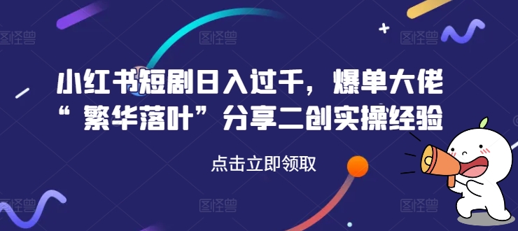 小红书短剧日入过千,爆单大佬“繁华落叶”分享二创实操经验插图 2024最新表白直播间3.0,一单15-50+,新手也能轻松日入400+,喂饭式教学【揭秘】