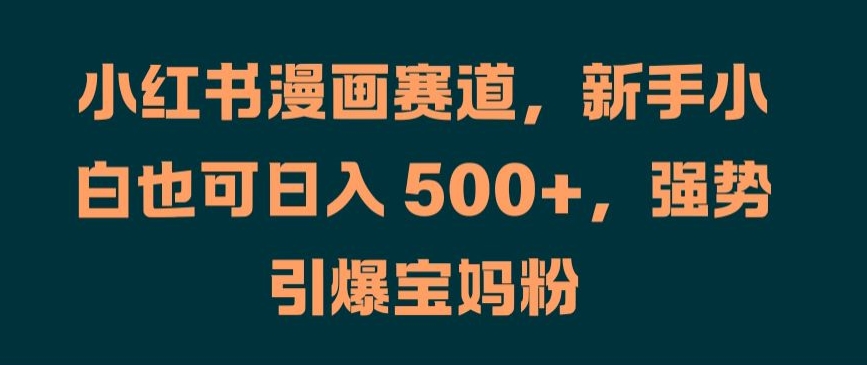 小红书漫画赛道,新手小白也可日入 500+,强势引爆宝妈粉【揭秘】插图 小红书漫画赛道,新手小白也可日入 500+,强势引爆宝妈粉【揭秘】