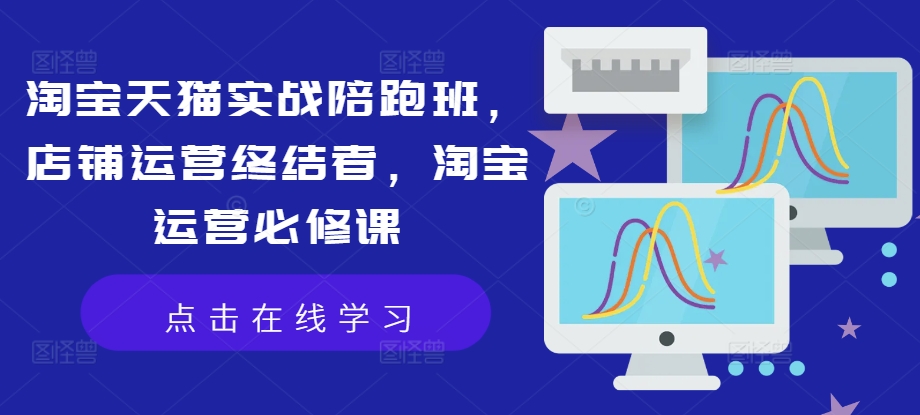 淘宝天猫实战陪跑班,店铺运营终结者,淘宝运营必修课插图 淘宝天猫实战陪跑班,店铺运营终结者,淘宝运营必修课