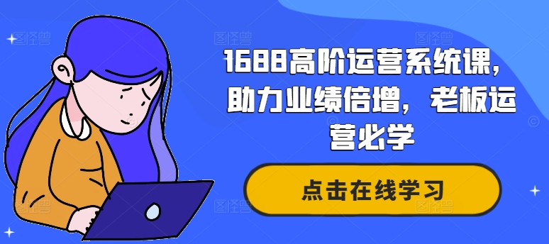 1688高阶运营系统课,助力业绩倍增,老板运营必学插图 1688高阶运营系统课,助力业绩倍增,老板运营必学