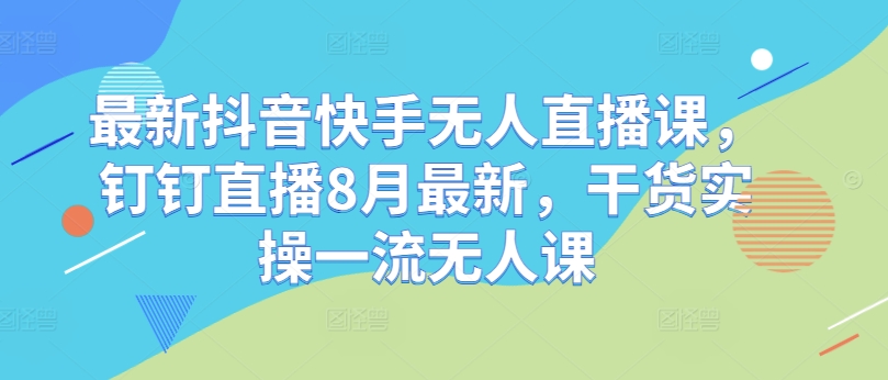 最新抖音快手无人直播课,钉钉直播8月最新,干货实操一流无人课插图 最新抖音快手无人直播课,钉钉直播8月最新,干货实操一流无人课