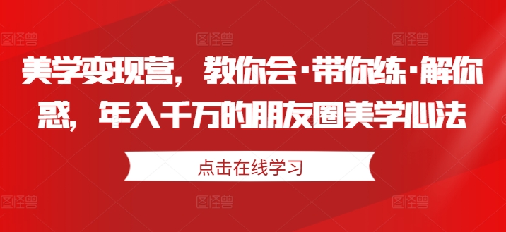 美学变现营,教你会·带你练·解你惑,年入千万的朋友圈美学心法插图 美学变现营,教你会·带你练·解你惑,年入千万的朋友圈美学心法