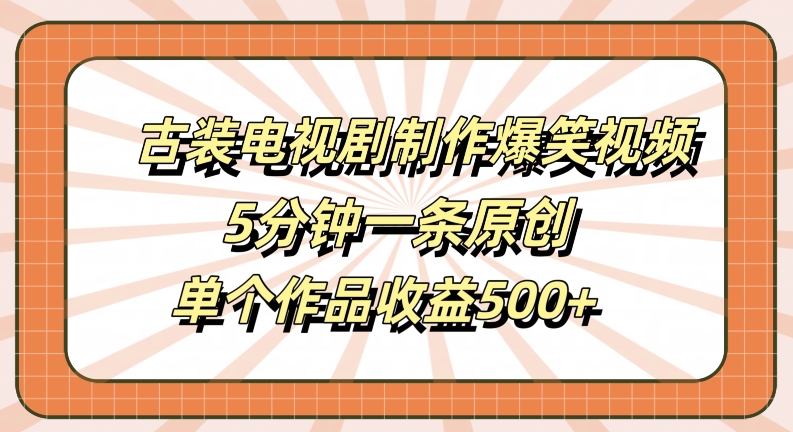 古装电视剧制作爆笑视频,5分钟一条原创,单个作品收益500+【揭秘】插图 古装电视剧制作爆笑视频,5分钟一条原创,单个作品收益500+【揭秘】