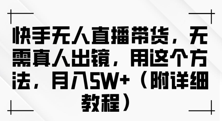 快手无人直播带货,无需真人出镜,用这个方法,月入过万(附详细教程)【揭秘】插图 快手无人直播带货,无需真人出镜,用这个方法,月入过万(附详细教程)【揭秘】