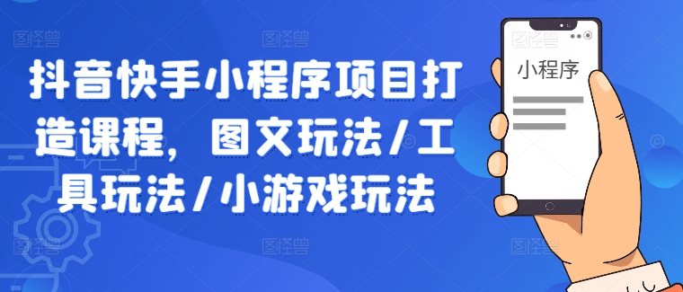 抖音快手小程序项目打造课程,图文玩法/工具玩法/小游戏玩法插图 抖音快手小程序项目打造课程,图文玩法/工具玩法/小游戏玩法