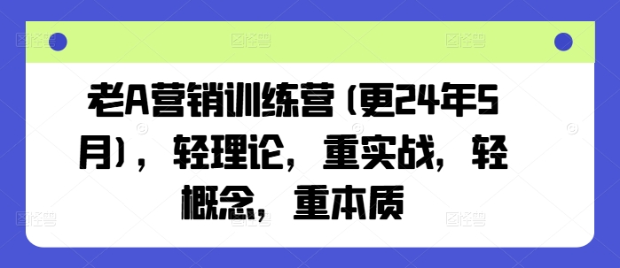老A营销训练营(更24年9月),轻理论,重实战,轻概念,重本质插图 老A营销训练营(更24年9月),轻理论,重实战,轻概念,重本质