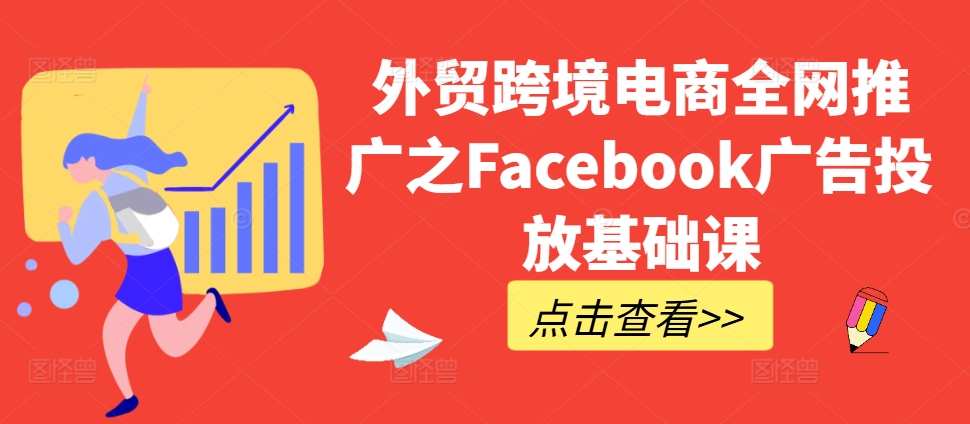 外贸跨境电商全网推广之Facebook广告投放基础课插图 外贸跨境电商全网推广之Facebook广告投放基础课