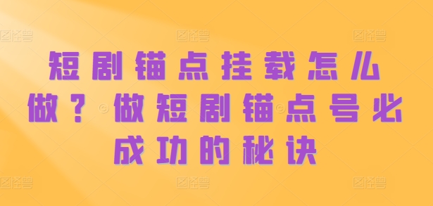 短剧锚点挂载怎么做?做短剧锚点号必成功的秘诀插图 短剧锚点挂载怎么做?做短剧锚点号必成功的秘诀
