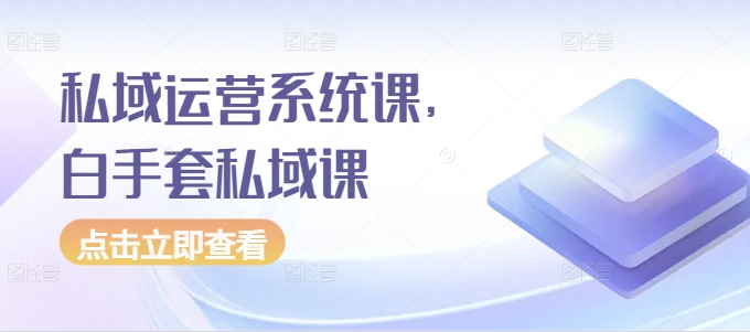 私域运营系统课,白手套私域课插图 私域运营系统课,白手套私域课