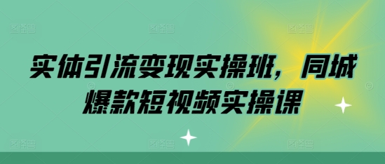 实体引流变现实操班,同城爆款短视频实操课插图 实体引流变现实操班,同城爆款短视频实操课