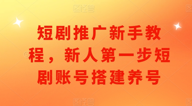 短剧推广新手教程,新人第一步短剧账号搭建养号插图 短剧推广新手教程,新人第一步短剧账号搭建养号