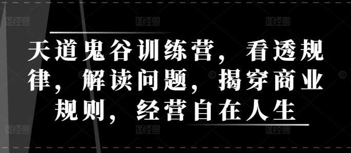 天道鬼谷训练营,看透规律,解读问题,揭穿商业规则,经营自在人生插图 天道鬼谷训练营,看透规律,解读问题,揭穿商业规则,经营自在人生