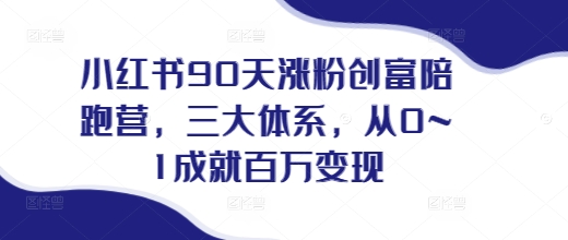 小红书90天涨粉创富陪跑营,三大体系,从0~1成就百万变现,做小红书的最后一站插图 小红书90天涨粉创富陪跑营,三大体系,从0~1成就百万变现,做小红书的最后一站