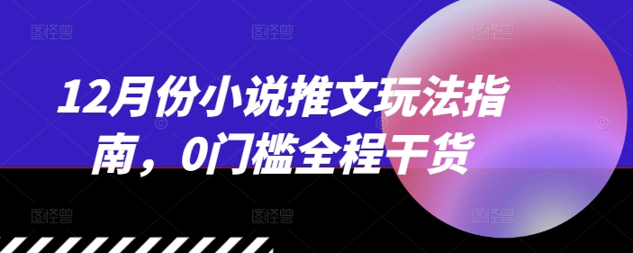 12月份小说推文玩法指南,0门槛全程干货插图 12月份小说推文玩法指南,0门槛全程干货