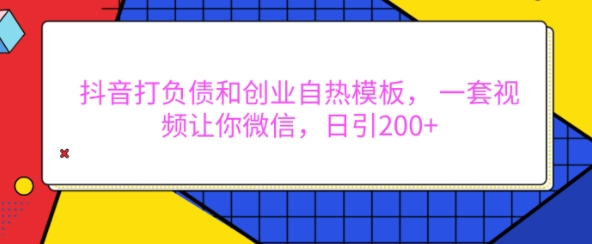 抖音打负债和创业自热模板, 一套视频让你微信,日引200+【揭秘】插图 抖音打负债和创业自热模板, 一套视频让你微信,日引200+【揭秘】