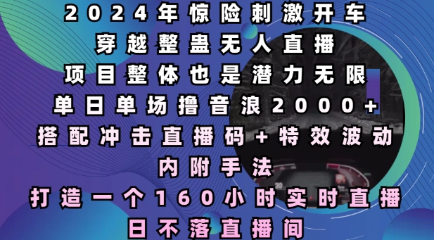 2024年惊险刺激开车穿越整蛊无人直播,单日单场撸音浪2000+,打造一个160小时实时直播日不落直播间【揭秘】插图 2024年惊险刺激开车穿越整蛊无人直播,单日单场撸音浪2000+,打造一个160小时实时直播日不落直播间【揭秘】