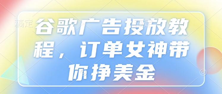 谷歌广告投放教程,订单女神带你挣美金插图 谷歌广告投放教程,订单女神带你挣美金