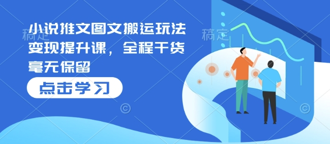 小说推文图文搬运玩法变现提升课,全程干货毫无保留插图 小说推文图文搬运玩法变现提升课,全程干货毫无保留