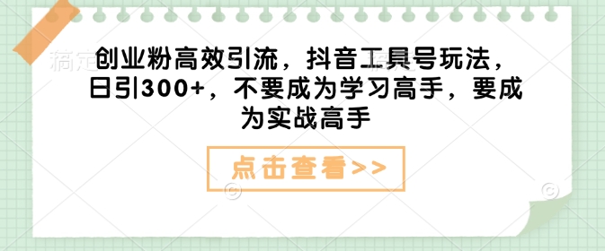 创业粉高效引流,抖音工具号玩法,日引300+,不要成为学习高手,要成为实战高手插图 创业粉高效引流,抖音工具号玩法,日引300+,不要成为学习高手,要成为实战高手