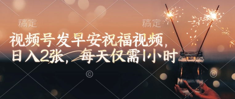 视频号发早安祝福视频,日入2张,每天仅需1小时插图 视频号发早安祝福视频,日入2张,每天仅需1小时