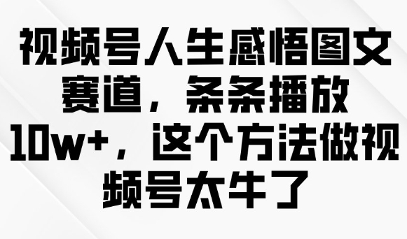 视频号人生感悟图文赛道,条条播放10w+,这个方法做视频号太牛了插图 视频号人生感悟图文赛道,条条播放10w+,这个方法做视频号太牛了