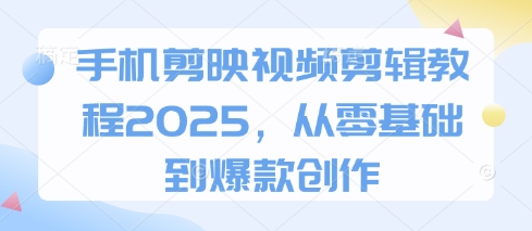 手机剪映视频剪辑教程2025,从零基础到爆款创作插图 手机剪映视频剪辑教程2025,从零基础到爆款创作