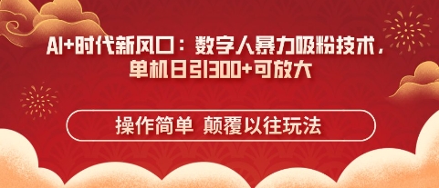 AI+时代新风口：数字人暴力吸粉技术，单机日引3张+可放大