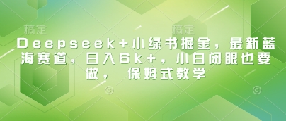 Deepseek+小绿书掘金,最新蓝海赛道,日入6k+,小白闭眼也要做, 保姆式教学插图 Deepseek+小绿书掘金,最新蓝海赛道,日入6k+,小白闭眼也要做, 保姆式教学