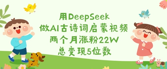用DeepSeek做AI古诗词启蒙视频,两个月涨粉22W,总变现5位数插图 用DeepSeek做AI古诗词启蒙视频,两个月涨粉22W,总变现5位数