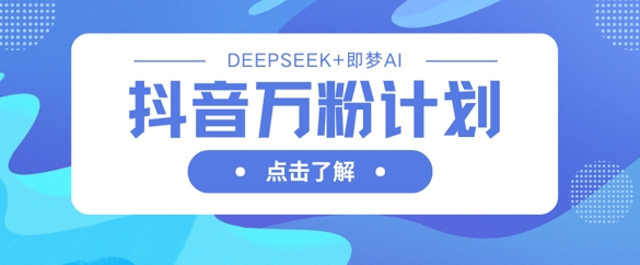 抖音万粉计划,利用DeepSeek+即梦AI生成视频,快速涨到万粉插图 抖音万粉计划,利用DeepSeek+即梦AI生成视频,快速涨到万粉