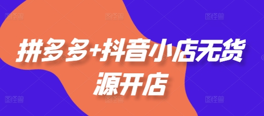 拼多多+抖音小店无货源开店,包括:选品、运营、基础、付费推广、爆款案例等(更新25年3月)插图 拼多多+抖音小店无货源开店,包括:选品、运营、基础、付费推广、爆款案例等(更新25年3月)
