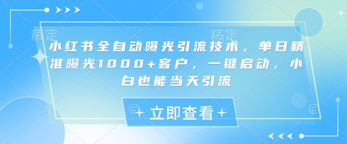 小红书全自动曝光引流技术,单日精准曝光1000+客户,一键启动,小白也能当天引流【揭秘】插图 小红书全自动曝光引流技术,单日精准曝光1000+客户,一键启动,小白也能当天引流【揭秘】