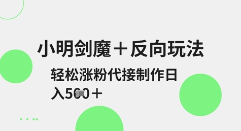 小明剑魔+反向玩法,轻松涨粉,可代接制作日入5张插图 小明剑魔+反向玩法,轻松涨粉,可代接制作日入5张