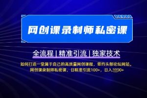 【网创课录制师私密课】如何打造一堂属于自己的高质量网创课程，网创课录制师私密课，日精准引流100+