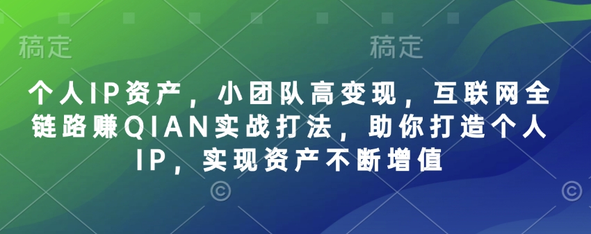 个人IP资产,小团队高变现,互联网全链路赚QIAN实战打法,助你打造个人IP,实现资产不断增值插图 个人IP资产,小团队高变现,互联网全链路赚QIAN实战打法,助你打造个人IP,实现资产不断增值