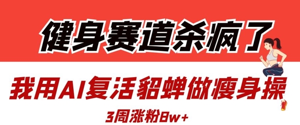健身赛道杀疯了?我用AI复活貂蝉做瘦身操,3周涨粉8W插图 健身赛道杀疯了?我用AI复活貂蝉做瘦身操,3周涨粉8W
