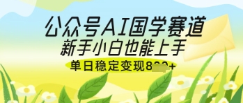 公众号AI国学爆文,国学赛道风口,新手小白也能轻松上手,单日稳定变现几张插图 公众号AI国学爆文,国学赛道风口,新手小白也能轻松上手,单日稳定变现几张