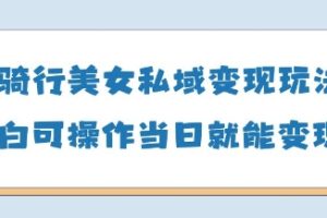 AI骑行美女私域变现玩法小白可操作当日变现5张