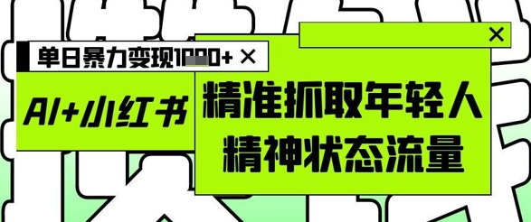 AI+小红书图文,精准抓取年轻人精神状态流量,单日暴力变现多张插图 AI+小红书图文,精准抓取年轻人精神状态流量,单日暴力变现多张