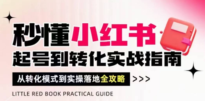 秒懂小红书-起号到转化实战指南,从转化模式到实操落地全攻略,让你破解流量玄学,做得有结果插图 秒懂小红书-起号到转化实战指南,从转化模式到实操落地全攻略,让你破解流量玄学,做得有结果