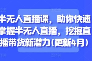半无人直播课，助你快速掌握半无人直播，挖掘直播带货新潜力(更新4月)