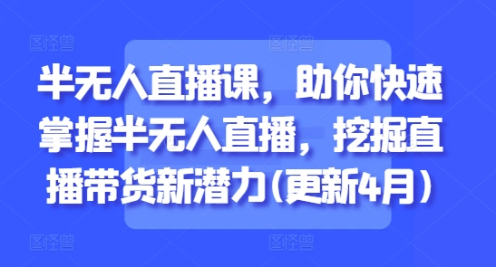 半无人直播课,助你快速掌握半无人直播,挖掘直播带货新潜力(更新4月)插图 半无人直播课,助你快速掌握半无人直播,挖掘直播带货新潜力(更新4月)