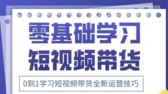 抖音全新短视频带货运营技巧,2025年新课,0到1学习短视频带货全新运营技巧插图 抖音全新短视频带货运营技巧,2025年新课,0到1学习短视频带货全新运营技巧