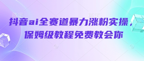 抖音ai全赛道暴力涨粉实操,保姆级教程免费教会你插图 抖音ai全赛道暴力涨粉实操,保姆级教程免费教会你
