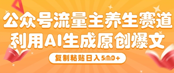 公众号流量主养生赛道,利用AI生成原创爆文,复制粘贴日入5张插图 公众号流量主养生赛道,利用AI生成原创爆文,复制粘贴日入5张