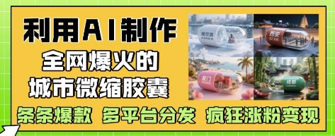 利用AI制作全网爆火的城市微缩胶囊,条条爆款, 多平台分发,疯狂涨粉变现插图 利用AI制作全网爆火的城市微缩胶囊,条条爆款, 多平台分发,疯狂涨粉变现
