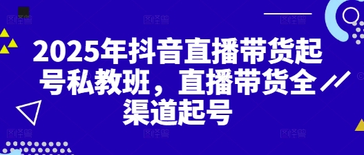 2025年抖音直播带货起号私教班,直播带货全渠道起号插图 2025年抖音直播带货起号私教班,直播带货全渠道起号