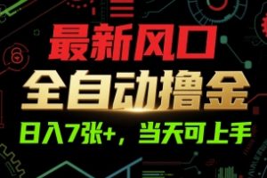 最新风口，全自动撸金，日入7张+，当天可上手【揭秘】