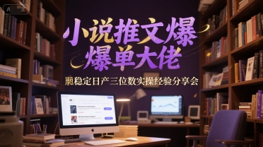 小说推文爆单大佬稳定日产三位数实操经验分享会插图 小说推文爆单大佬稳定日产三位数实操经验分享会